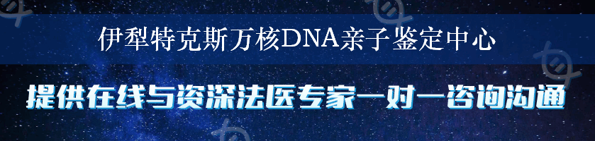 伊犁特克斯万核DNA亲子鉴定中心